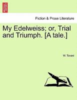 My Edelweiss; or, Trial and Triumph. [A tale.] 1241065829 Book Cover