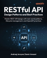 RESTful API Design Patterns and Best Practices: Master REST API design with real-world patterns, lifecycle management, and OpenAPI practices 1835885284 Book Cover