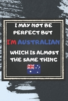 I May Not Be Perfect But I'm Australian Which Is Almost The Same Thing Notebook Gift For Australia Lover: Lined Notebook / Journal Gift, 120 Pages, 6x9, Soft Cover, Matte Finish 1676957693 Book Cover