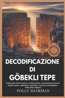 DECODIFICAZIONE DI GÖBEKLI TEPE: Esplorando antichi misteri, civiltà perdute, monumenti preistorici, origini umane, simbolismo spirituale, scoperte ... e l'alba della religione (Italian Edition) B0FSD71RGM Book Cover