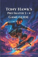 Tony Hawk's Pro Skater 3 + 4 Game Guide: Conquer Every Park, and Dominate the Leaderboards with Tips B0FH2YTBW4 Book Cover