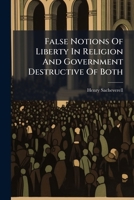 False notions of liberty in religion and government, destructive of both. A sermon preach'd before the Honourable House of Commons, at St. Margaret's ... May 29. 1713. By Henry Sacheverell, ... 1179238982 Book Cover