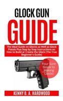 Glock Gun Guide: The Ideal Guide on Glock as Well as Glock Pistols Plus Step by Step Instructions on How to Build or Create the Glock (The True Beginner’s Guide) 1798692163 Book Cover