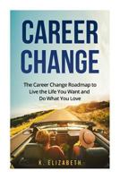 Career Change: The Career Change Roadmap to Live the Life You Want and Do What You Love 1530037913 Book Cover