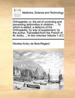 Orthopædia: or, the art of correcting and preventing deformities in children: ... To which is added, a defence of the Orthopædia, by way of ... M. Andry, ... In two volumes Volume 1 of 2 1170991823 Book Cover