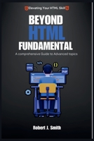 Beyond HTML Fundamentals: A comprehensive Guide to Advanced topics B0CGFFWY62 Book Cover