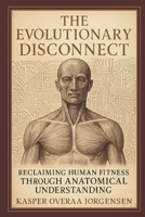 The Evolutionary Disconnect: Reclaiming Human Fitness Through Anatomical Understanding B0FF9QD5GR Book Cover