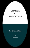 Change My Medication: Ten One-Act Plays B0B4KJG6LG Book Cover