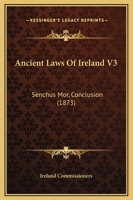 Ancient Laws Of Ireland V3: Senchus Mor, Conclusion 1166492761 Book Cover