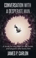 Conversation with a Desperate Man: A book for any man on the brink; and anyone who loves him 1732184658 Book Cover