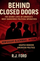 Behind Closed Doors: The Secret Lives of America's Most Dangerous Political Operatives: How Gossip, Blackmail, and Fear Shaped Modern American Politics B0FJ8T7R9Z Book Cover