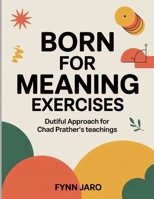 Born For Meaning Exercises: Dutiful Approach for Chad Prather's teachings B0FT3K26NH Book Cover