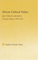 African Cultural Values: Igbo Political Leadership in Colonial Nigeria, 1900-1966 (African Studies: History, Politics, Economics and Culture) 0415512972 Book Cover