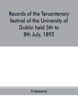 Records of the tercentenary festival of the University of Dublin held 5th to 8th July, 1892 1373152095 Book Cover