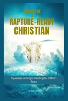 How To Be A Rapture-Ready Christian: Preparedness and Living In The Anticipation of Christ's Return B0CNZS1FJS Book Cover