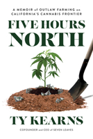 Five Hours North: A Memoir of Outlaw Farming on California's Cannabis Frontier 1633310892 Book Cover