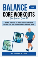 Balance And Core Workouts For Seniors Over 60: Simple Exercises To Boost Balance, Decrease Chronic Pain And Build Strength For Active Aging B0DX1G438K Book Cover