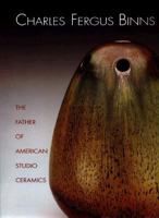 Charles Fergus Binns: The Father of American Studio Ceramics: Including a Catalogue Raisonne 1555951457 Book Cover