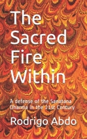 The Sacred Fire Within: A defense of the Sanatana Dharma in the 21st Century B08C8R9RL5 Book Cover