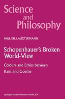 Schopenhauer’s Broken World-View: Colours and Ethics between Kant and Goethe 9048155665 Book Cover