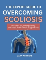 THE EXPERT GUIDE TO REVERSING SCOLIOSIS: Posture Care, Strengthening Exercises, and Comfort Support Tips B0FSSWRCBT Book Cover