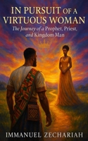 In Pursuit of a Virtuous Woman: The Journey of a Profit Priest and Kingdom Man 125776070X Book Cover