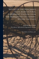 Report of the New Jersey State Agricultural Experiment Station Upon the Mosquitoes Occurring Within the State: Their Habits, Life History, &c 1018024751 Book Cover
