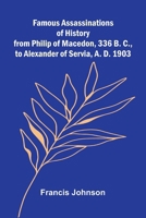 Famous Assassinations of History from Philip of Macedon, 336 B. C., to Alexander of Servia, A. D. 1903 9369055800 Book Cover