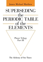 Superseding the Periodic Table of the Elements: The Alchemy of Our Times 1665797649 Book Cover