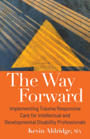 The Way Forward: Implementing Trauma Responsive Care for Intellectual and Developmental Disability Professionals B0BLJF8TTH Book Cover