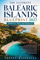 THE ULTIMATE BALEARIC ISLANDS BLUEPRINT 2027: The Complete Insider's Handbook for Exploring Mallorca, Ibiza and Menorca: Where to Stay, What to Pack, ... Enjoy Local Secrets, and Follow Sample B0H7QQTB2L Book Cover