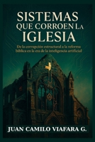 Sistemas que corroen la Iglesia: De la corrupción estructural a la reforma bíblica en la era de la inteligencia artificial (Spanish Edition) B0FDKYZ7S3 Book Cover