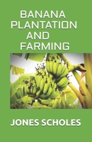 BANANA PLANTATION AND FARMING: All You Need To Know About Banana And Make Huge Amount On It B08KJ556SB Book Cover
