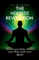 The Holistic Revolution: Reclaim your body Awaken your mind and Ignite your spirit B0FGXR22S8 Book Cover