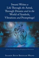 Swami Writes a Life Through the Astral, Through Dreams and in the World of Symbols, Vibrations and Promptings!: A Case Study Illustrating Metaphysical Phenomena 1982212586 Book Cover