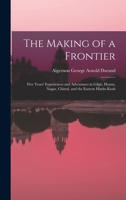 The Making of a Frontier: Five Years' Experiences and Adventures in Gilgit, Hunza, Nagar, Chitral, and the Eastern Hindu-Kush 1016033982 Book Cover