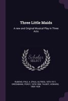 Three Little Maids: A New And Original Musical Play In Three Acts 1104414619 Book Cover