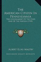 The American Citizen in Pennsylvania: The Government of the State and of the Nation 1360207627 Book Cover
