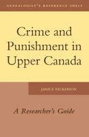 Crime and Punishment in Upper Canada: A Researcher's Guide 1554887704 Book Cover