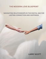 THE MODERN LOVE BLUEPRINT: NAVIGATING RELATIONSHIPS IN THE DIGITAL AGE FOR LASTING CONNECTION AND HAPPINESS B0CTK2QDWV Book Cover