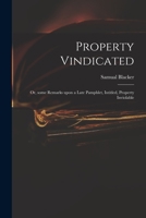 Property Vindicated: or, Some Remarks Upon a Late Pamphlet, Intitled, Property Inviolable 1014560632 Book Cover