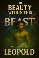 The Beauty Within This Beast: Book Thirteen - Leopold B0FHWXMZ8L Book Cover