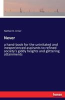 Never: a hand-book for the uninitated and inexperienced aspirants to refined society's giddy heights and glittering attainments 3337390544 Book Cover