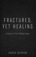 Fractured, Yet Healing: Grace in the Wilderness 166676373X Book Cover