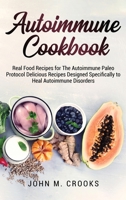 Autoimmune Cookbook: Real Food Recipes for The Autoimmune Paleo Protocol Delicious Recipes Designed Specifically to Heal Autoimmune Disorders 1803073098 Book Cover