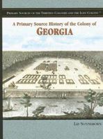 A Primary Source History Of The Colony Of Georgia (Primary Sources of the Thirteen Colonies and the Lost Colony) 1404204261 Book Cover