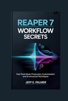 Reaper 7 Power Workflow Secrets: Fast-Track Music Production, Customization and AI-Enhanced Techniques B0GVS1NC4W Book Cover