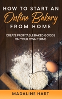 How to Start an Online Bakery from Home: Create Profitable Baked Goods on Your Own Terms B0BBXYJX6C Book Cover