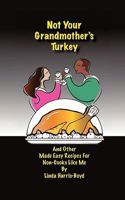 Not Your Grandmother's Turkey: And Other Made Easy Recipes For Non-Cooks Like Me 1452069107 Book Cover