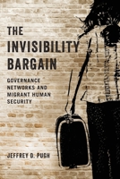 The Invisibility Bargain: Governance Networks and Migrant Human Security 0197553915 Book Cover
